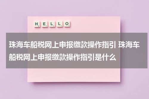 珠海车船税网上申报缴款操作指引 珠海车船税网上申报缴款操作指引是什么