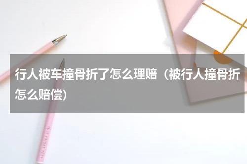 行人被车撞骨折了怎么理赔（被行人撞骨折怎么赔偿）