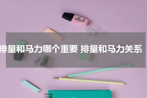 排量和马力哪个重要 排量和马力关系
