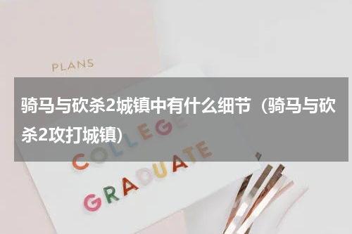 骑马与砍杀2城镇中有什么细节（骑马与砍杀2攻打城镇）