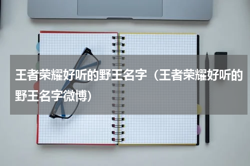 王者荣耀好听的野王名字（王者荣耀好听的野王名字微博）