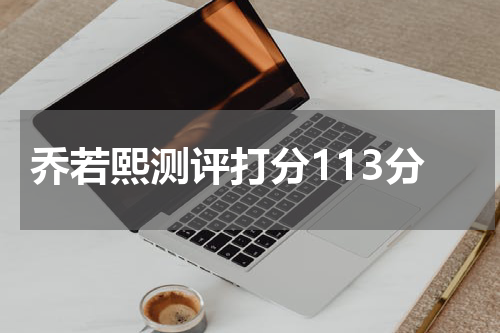 乔若熙测评打分113分