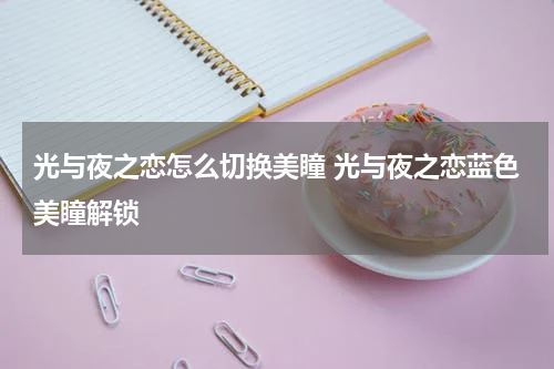 光与夜之恋怎么切换美瞳 光与夜之恋蓝色美瞳解锁