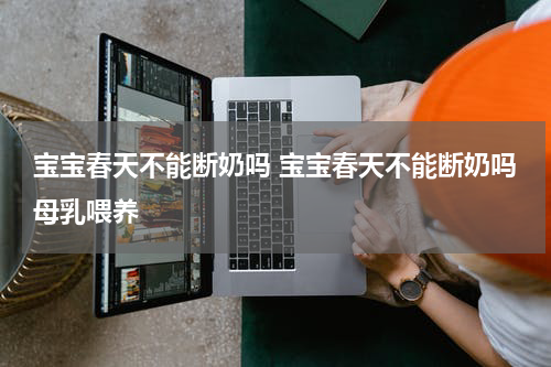 宝宝春天不能断奶吗 宝宝春天不能断奶吗母乳喂养
