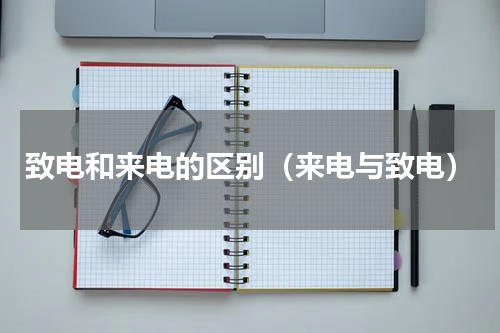 致电和来电的区别（来电与致电）