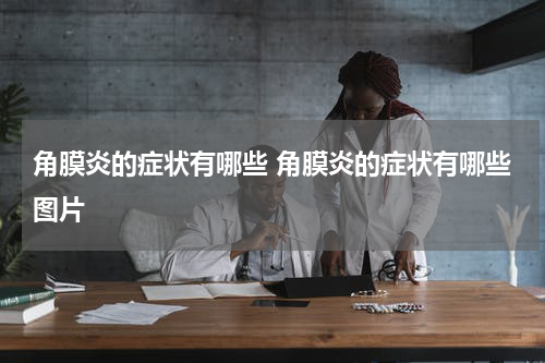 角膜炎的症状有哪些 角膜炎的症状有哪些图片