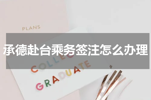 承德赴台乘务签注怎么办理