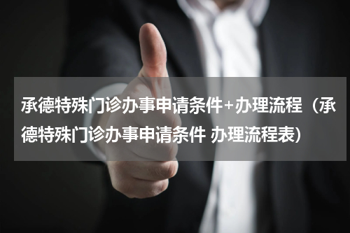 承德特殊门诊办事申请条件+办理流程（承德特殊门诊办事申请条件 办理流程表）