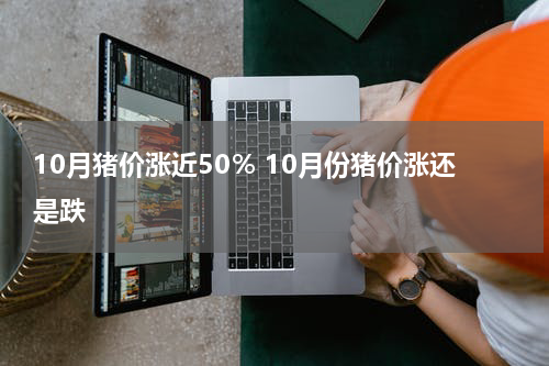 10月猪价涨近50％ 10月份猪价涨还是跌