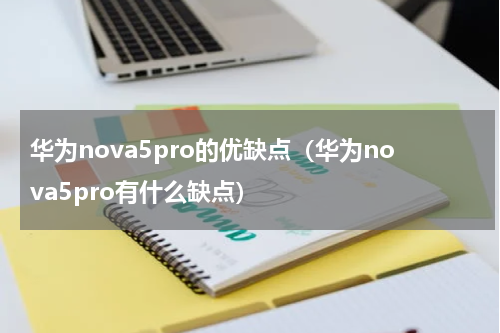 华为nova5pro的优缺点（华为nova5pro有什么缺点）