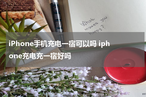 iPhone手机充电一宿可以吗 iphone充电充一宿好吗
