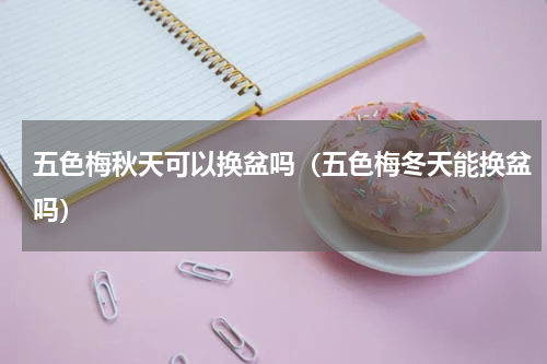 五色梅秋天可以换盆吗（五色梅冬天能换盆吗）