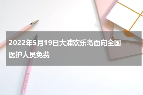 2022年5月19日大浦欢乐岛面向全国医护人员免费