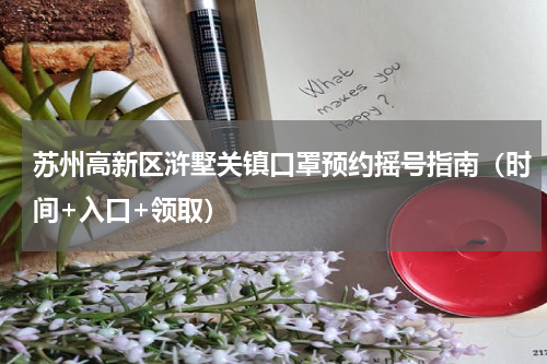 苏州高新区浒墅关镇口罩预约摇号指南（时间+入口+领取）