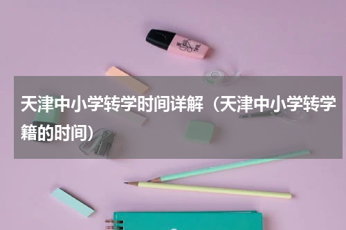天津中小学转学时间详解（天津中小学转学籍的时间）
