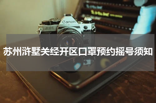 苏州浒墅关经开区口罩预约摇号须知