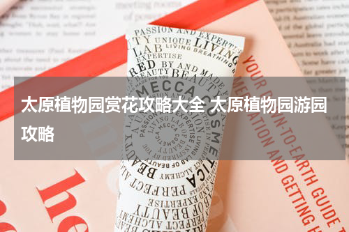 太原植物园赏花攻略大全 太原植物园游园攻略