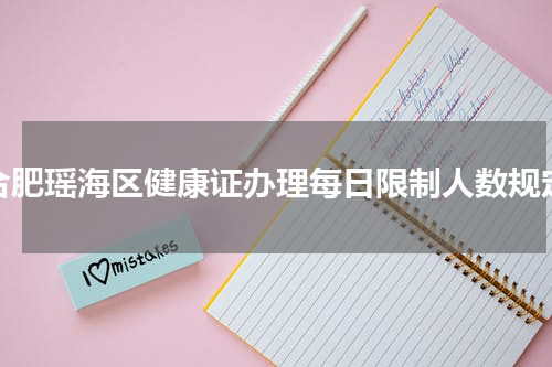 合肥瑶海区健康证办理每日限制人数规定
