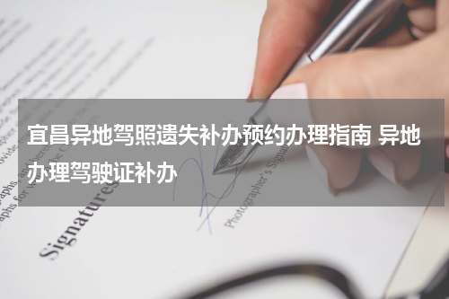 宜昌异地驾照遗失补办预约办理指南 异地办理驾驶证补办