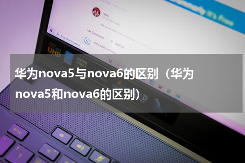 华为nova5与nova6的区别（华为nova5和nova6的区别）