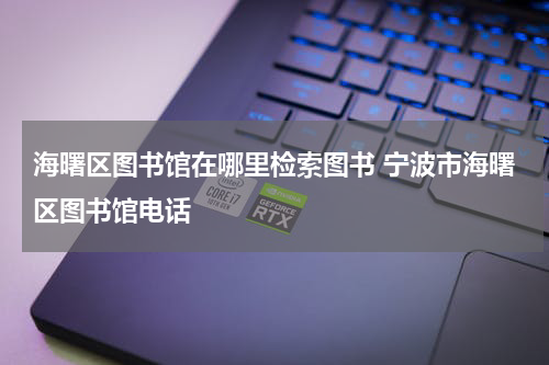 海曙区图书馆在哪里检索图书 宁波市海曙区图书馆电话