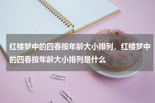 红楼梦中的四春按年龄大小排列，红楼梦中的四春按年龄大小排列是什么
