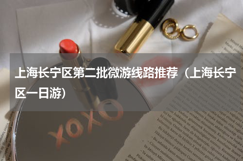 上海长宁区第二批微游线路推荐（上海长宁区一日游）