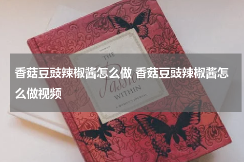 香菇豆豉辣椒酱怎么做 香菇豆豉辣椒酱怎么做视频