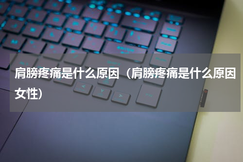 肩膀疼痛是什么原因（肩膀疼痛是什么原因女性）