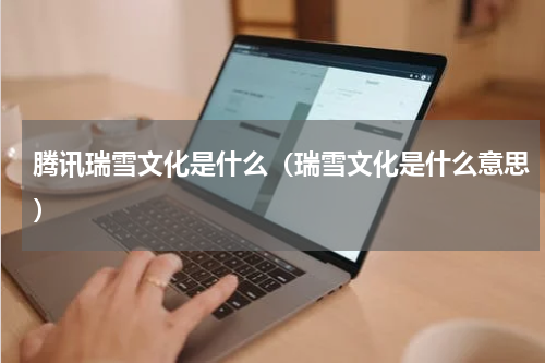 腾讯瑞雪文化是什么（瑞雪文化是什么意思）