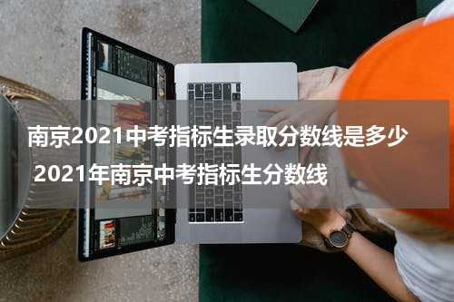 南京2021中考指标生录取分数线是多少 2021年南京中考指标生分数线