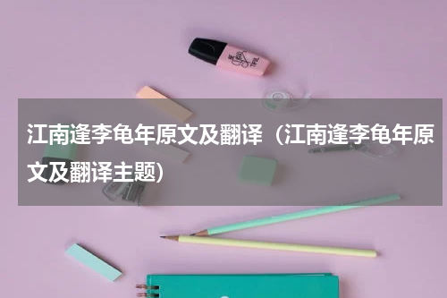 江南逢李龟年原文及翻译（江南逢李龟年原文及翻译主题）