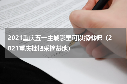 2021重庆五一主城哪里可以摘枇杷（2021重庆枇杷采摘基地）