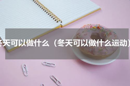 冬天可以做什么（冬天可以做什么运动）
