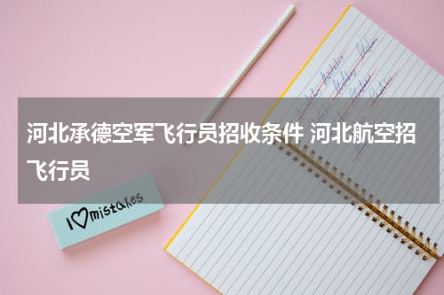 河北承德空军飞行员招收条件 河北航空招飞行员