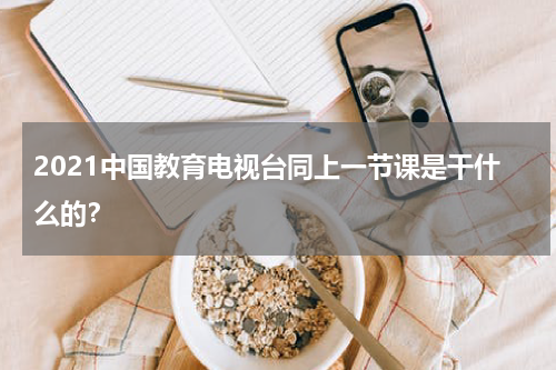 2021中国教育电视台同上一节课是干什么的？