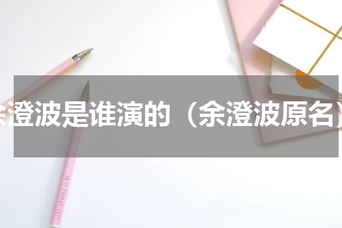 余澄波是谁演的（余澄波原名）