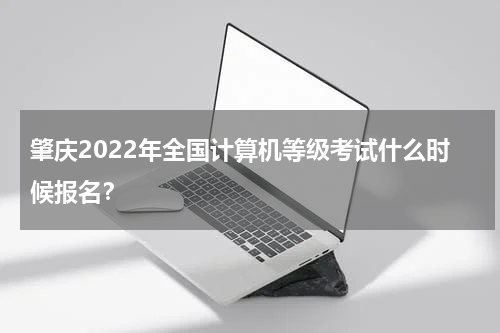 肇庆2022年全国计算机等级考试什么时候报名？