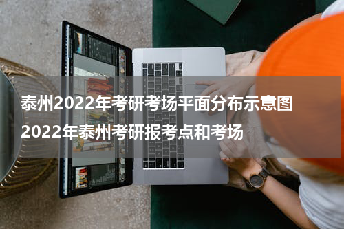 泰州2022年考研考场平面分布示意图 2022年泰州考研报考点和考场