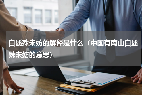 白髭殊未妨的解释是什么（中国有南山白髭殊未妨的意思）