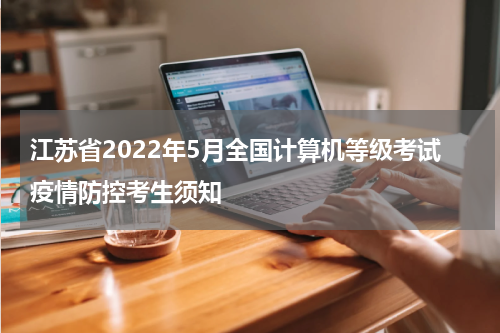 江苏省2022年5月全国计算机等级考试疫情防控考生须知