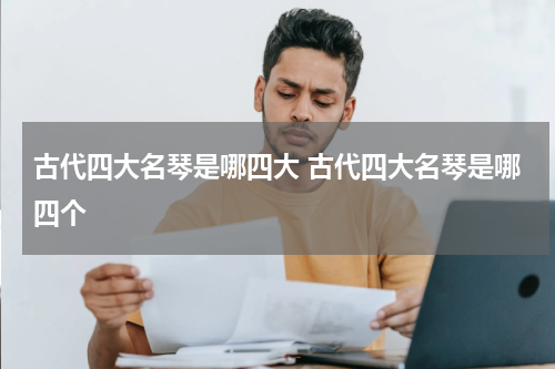 古代四大名琴是哪四大 古代四大名琴是哪四个