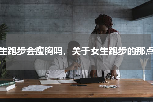 女生跑步会瘦胸吗，关于女生跑步的那点事