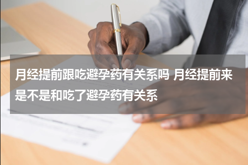 月经提前跟吃避孕药有关系吗 月经提前来是不是和吃了避孕药有关系