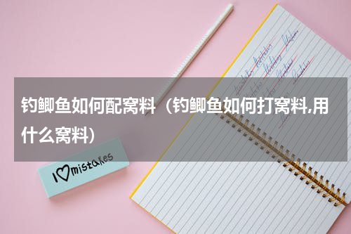 钓鲫鱼如何配窝料（钓鲫鱼如何打窝料,用什么窝料）