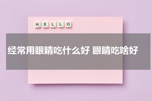 经常用眼睛吃什么好 眼睛吃啥好