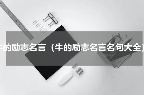 牛的励志名言（牛的励志名言名句大全）