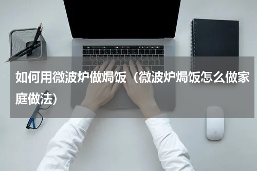 如何用微波炉做焗饭（微波炉焗饭怎么做家庭做法）