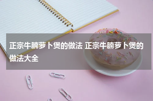 正宗牛腩萝卜煲的做法 正宗牛腩萝卜煲的做法大全
