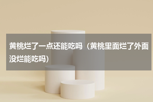 黄桃烂了一点还能吃吗（黄桃里面烂了外面没烂能吃吗）